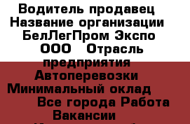 Водитель-продавец › Название организации ­ БелЛегПром-Экспо, ООО › Отрасль предприятия ­ Автоперевозки › Минимальный оклад ­ 33 000 - Все города Работа » Вакансии   . Ивановская обл.